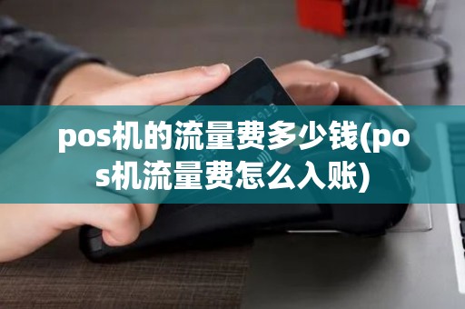 pos机的流量费多少钱(pos机流量费怎么入账) pos机的流量费多少钱(pos机流量费怎么入账)