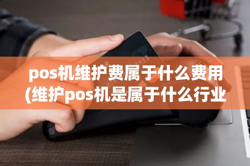 pos机维护费属于什么费用(维护pos机是属于什么行业) pos机维护费属于什么费用(维护pos机是属于什么行业)