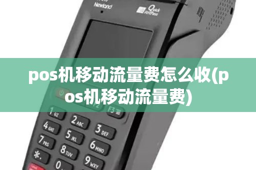 pos机移动流量费怎么收(pos机移动流量费) pos机移动流量费怎么收(pos机移动流量费)