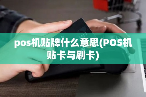 pos机贴牌什么意思(POS机贴卡与刷卡) pos机贴牌什么意思(POS机贴卡与刷卡)