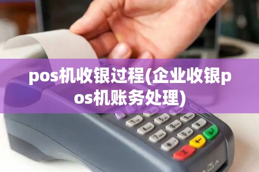 pos机收银过程(企业收银pos机账务处理) pos机收银过程(企业收银pos机账务处理)