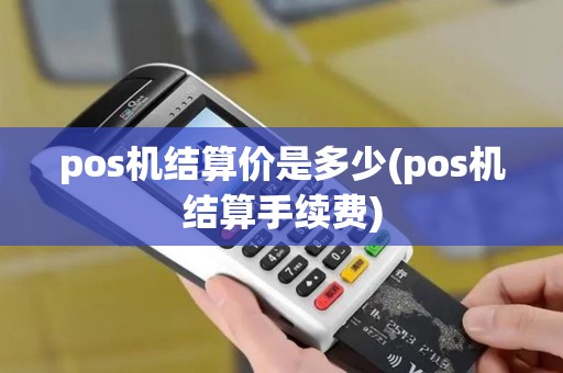pos机结算价是多少(pos机结算手续费) pos机结算价是多少(pos机结算手续费)