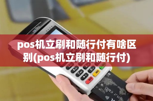pos机立刷和随行付有啥区别(pos机立刷和随行付) pos机立刷和随行付有啥区别(pos机立刷和随行付)