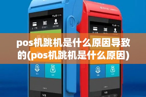pos机跳机是什么原因导致的(pos机跳机是什么原因)