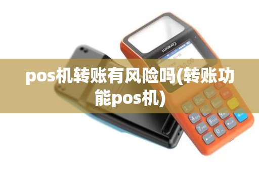 pos机转账有风险吗(转账功能pos机) pos机转账有风险吗(转账功能pos机)