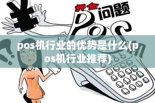 pos机行业的优势是什么(pos机行业推荐) pos机行业的优势是什么(pos机行业推荐)