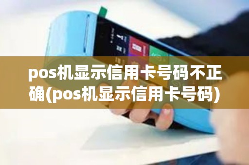 pos机显示信用卡号码不正确(pos机显示信用卡号码) pos机显示信用卡号码不正确(pos机显示信用卡号码)
