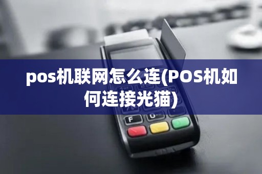 pos机联网怎么连(POS机如何连接光猫) pos机联网怎么连(POS机如何连接光猫)