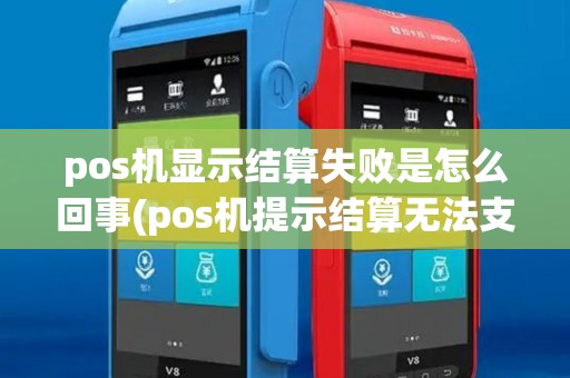 pos机显示结算失败是怎么回事(pos机提示结算无法支付) pos机显示结算失败是怎么回事(pos机提示结算无法支付)