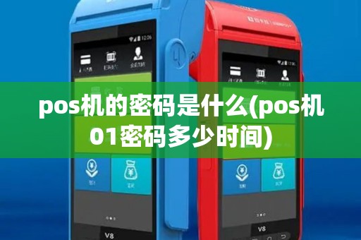 pos机的密码是什么(pos机01密码多少时间) pos机的密码是什么(pos机01密码多少时间)