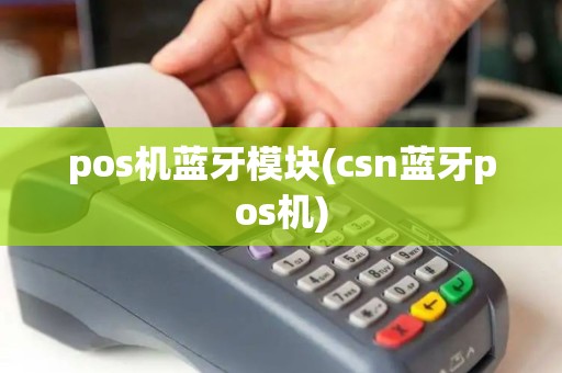 pos机蓝牙模块(csn蓝牙pos机) pos机蓝牙模块(csn蓝牙pos机)