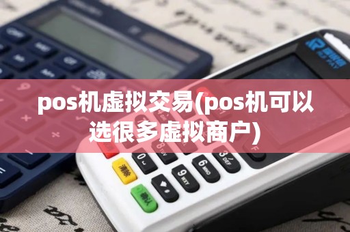 pos机虚拟交易(pos机可以选很多虚拟商户)