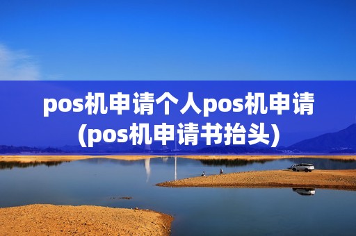 pos机申请个人pos机申请(pos机申请书抬头)