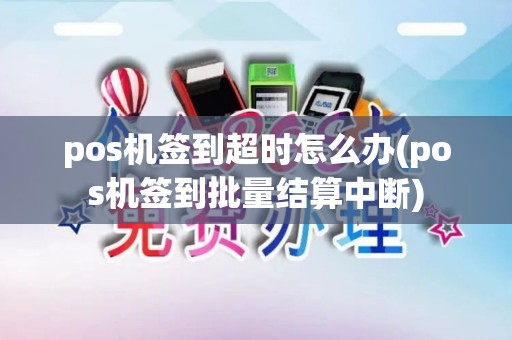pos机签到超时怎么办(pos机签到批量结算中断) pos机签到超时怎么办(pos机签到批量结算中断)