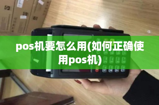 pos机要怎么用(如何正确使用pos机) pos机要怎么用(如何正确使用pos机)