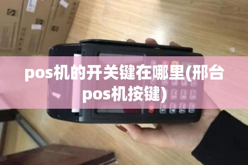 pos机的开关键在哪里(邢台pos机按键) pos机的开关键在哪里(邢台pos机按键)