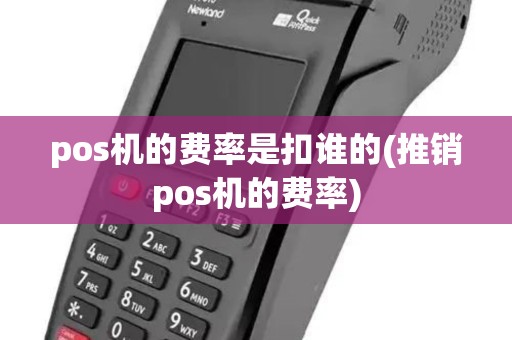pos机的费率是扣谁的(推销pos机的费率) pos机的费率是扣谁的(推销pos机的费率)