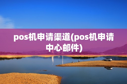 pos机申请渠道(pos机申请中心邮件) pos机申请渠道(pos机申请中心邮件)