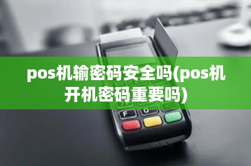pos机输密码安全吗(pos机开机密码重要吗)