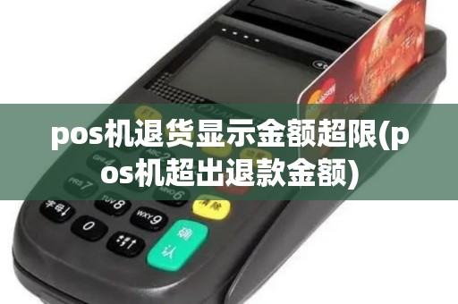pos机退货显示金额超限(pos机超出退款金额) pos机退货显示金额超限(pos机超出退款金额)
