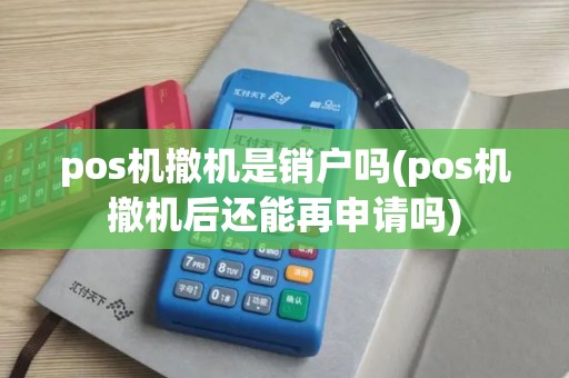 pos机撤机是销户吗(pos机撤机后还能再申请吗) pos机撤机是销户吗(pos机撤机后还能再申请吗)