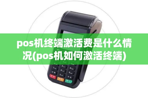 pos机终端激活费是什么情况(pos机如何激活终端) pos机终端激活费是什么情况(pos机如何激活终端)