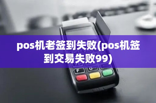 pos机老签到失败(pos机签到交易失败99) pos机老签到失败(pos机签到交易失败99)