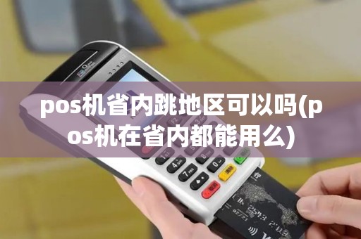 pos机省内跳地区可以吗(pos机在省内都能用么) pos机省内跳地区可以吗(pos机在省内都能用么)