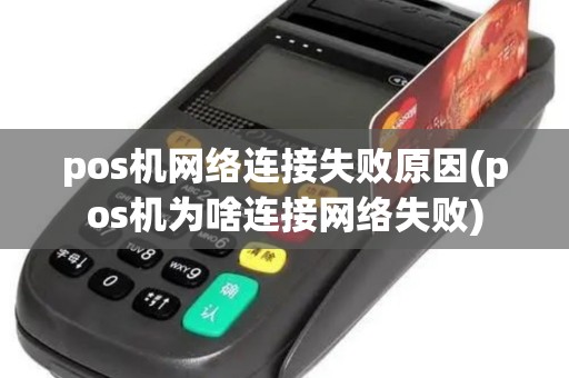 pos机网络连接失败原因(pos机为啥连接网络失败)