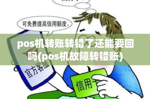 pos机转账转错了还能要回吗(pos机故障转错账) pos机转账转错了还能要回吗(pos机故障转错账)