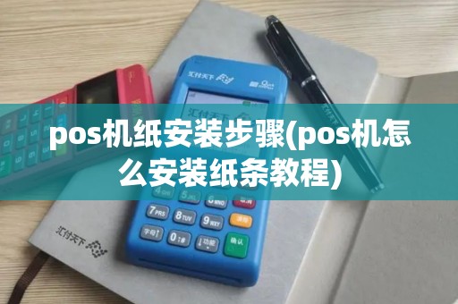 pos机纸安装步骤(pos机怎么安装纸条教程)