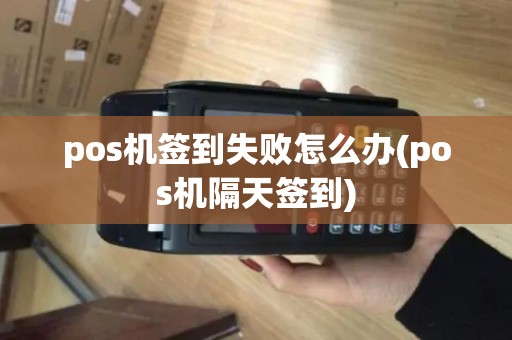 pos机签到失败怎么办(pos机隔天签到) pos机签到失败怎么办(pos机隔天签到)