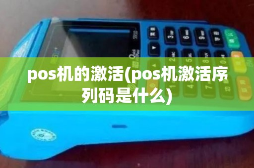 pos机的激活(pos机激活序列码是什么) pos机的激活(pos机激活序列码是什么)