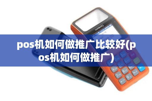 pos机如何做推广比较好(pos机如何做推广) pos机如何做推广比较好(pos机如何做推广)