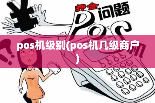 pos机级别(pos机几级商户) pos机级别(pos机几级商户)