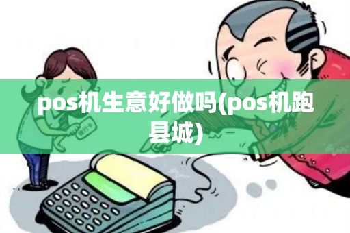 pos机生意好做吗(pos机跑县城)