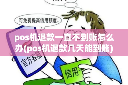 pos机退款一直不到账怎么办(pos机退款几天能到账) pos机退款一直不到账怎么办(pos机退款几天能到账)
