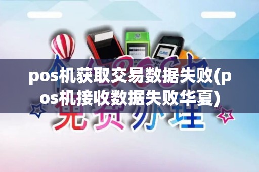 pos机获取交易数据失败(pos机接收数据失败华夏) pos机获取交易数据失败(pos机接收数据失败华夏)