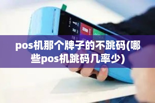 pos机那个牌子的不跳码(哪些pos机跳码几率少) pos机那个牌子的不跳码(哪些pos机跳码几率少)