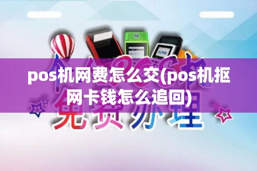 pos机网费怎么交(pos机抠网卡钱怎么追回)