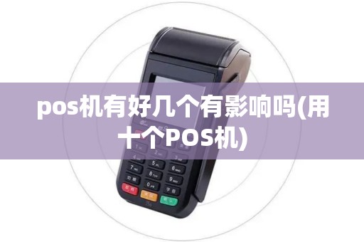 pos机有好几个有影响吗(用十个POS机) pos机有好几个有影响吗(用十个POS机)