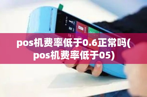 pos机费率低于0.6正常吗(pos机费率低于05)