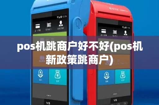 pos机跳商户好不好(pos机新政策跳商户) pos机跳商户好不好(pos机新政策跳商户)