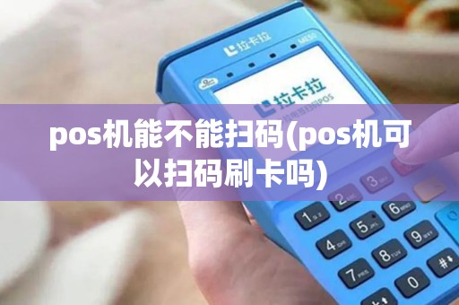 pos机能不能扫码(pos机可以扫码刷卡吗) pos机能不能扫码(pos机可以扫码刷卡吗)