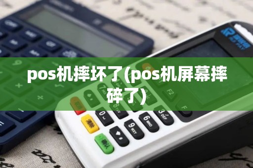 pos机摔坏了(pos机屏幕摔碎了) pos机摔坏了(pos机屏幕摔碎了)