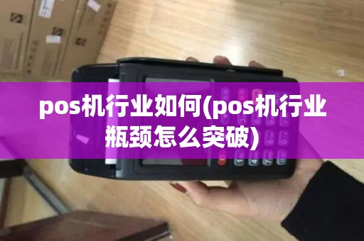 pos机行业如何(pos机行业瓶颈怎么突破) pos机行业如何(pos机行业瓶颈怎么突破)