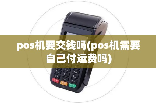 pos机要交钱吗(pos机需要自己付运费吗) pos机要交钱吗(pos机需要自己付运费吗)