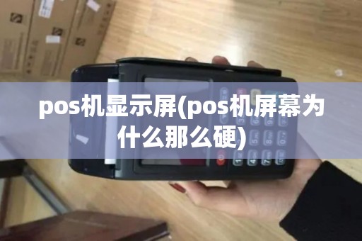 pos机显示屏(pos机屏幕为什么那么硬) pos机显示屏(pos机屏幕为什么那么硬)
