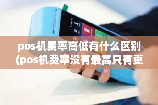 pos机费率高低有什么区别(pos机费率没有最高只有更高) pos机费率高低有什么区别(pos机费率没有最高只有更高)
