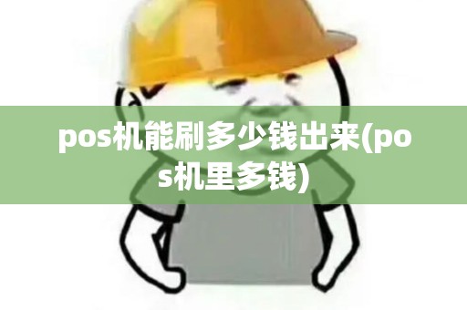 pos机能刷多少钱出来(pos机里多钱) pos机能刷多少钱出来(pos机里多钱)